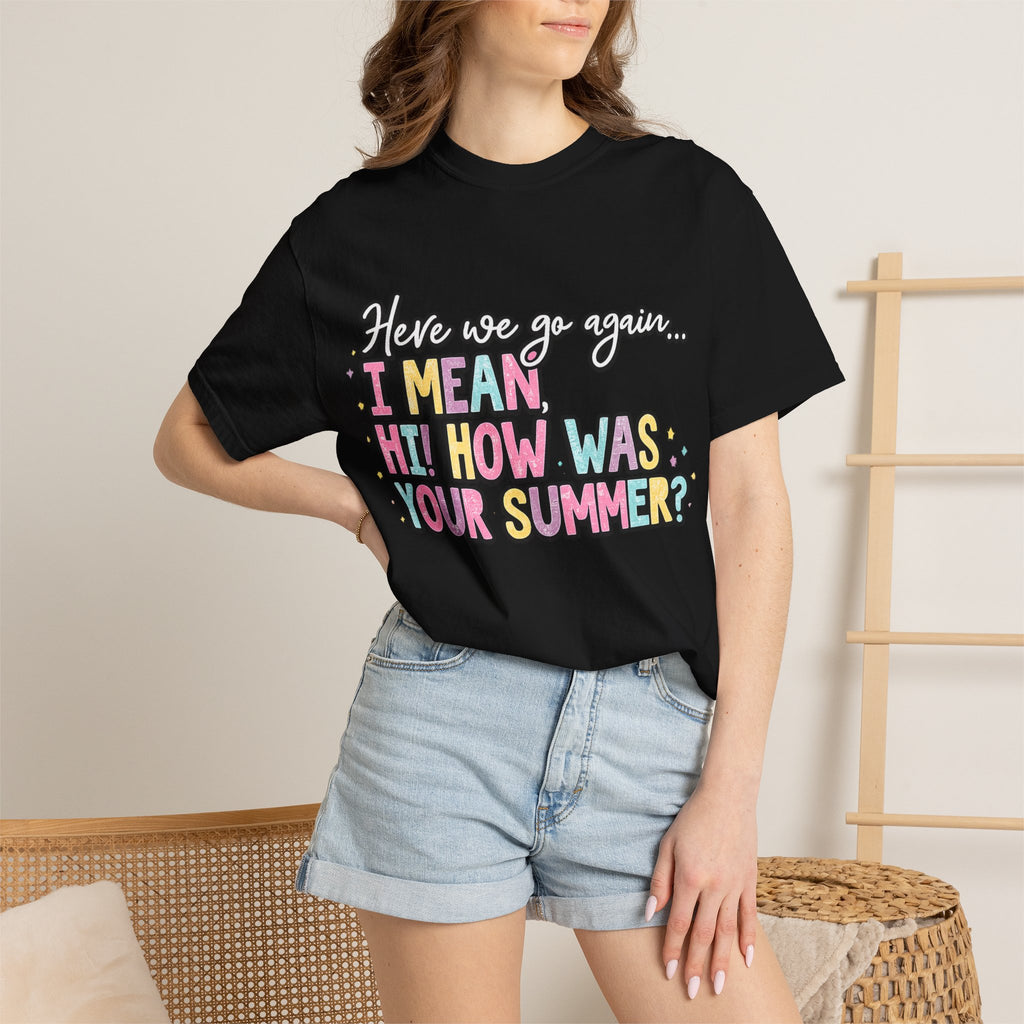 Funny Back-to-School T-Shirt — "Here we go again... I MEAN HI! HOW WAS YOUR SUMMER?"
