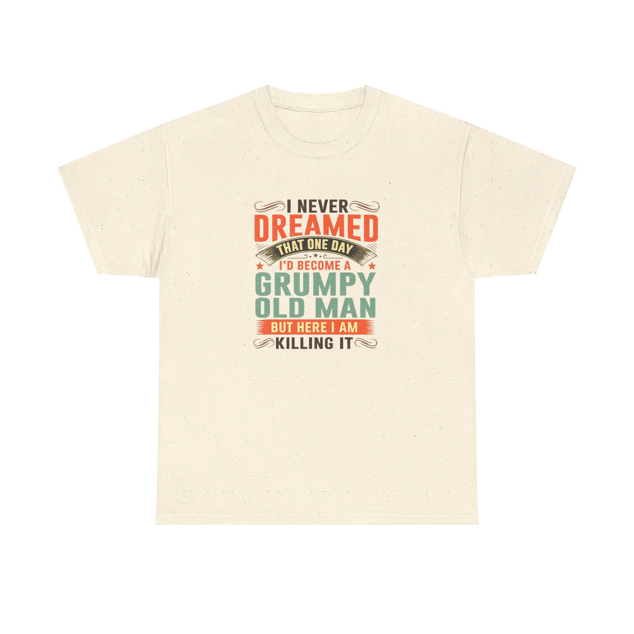 Grumpy Old Man T-Shirt — "I Never Dreamed I’d Become a Grumpy Old Man but Here I Am Killing It"