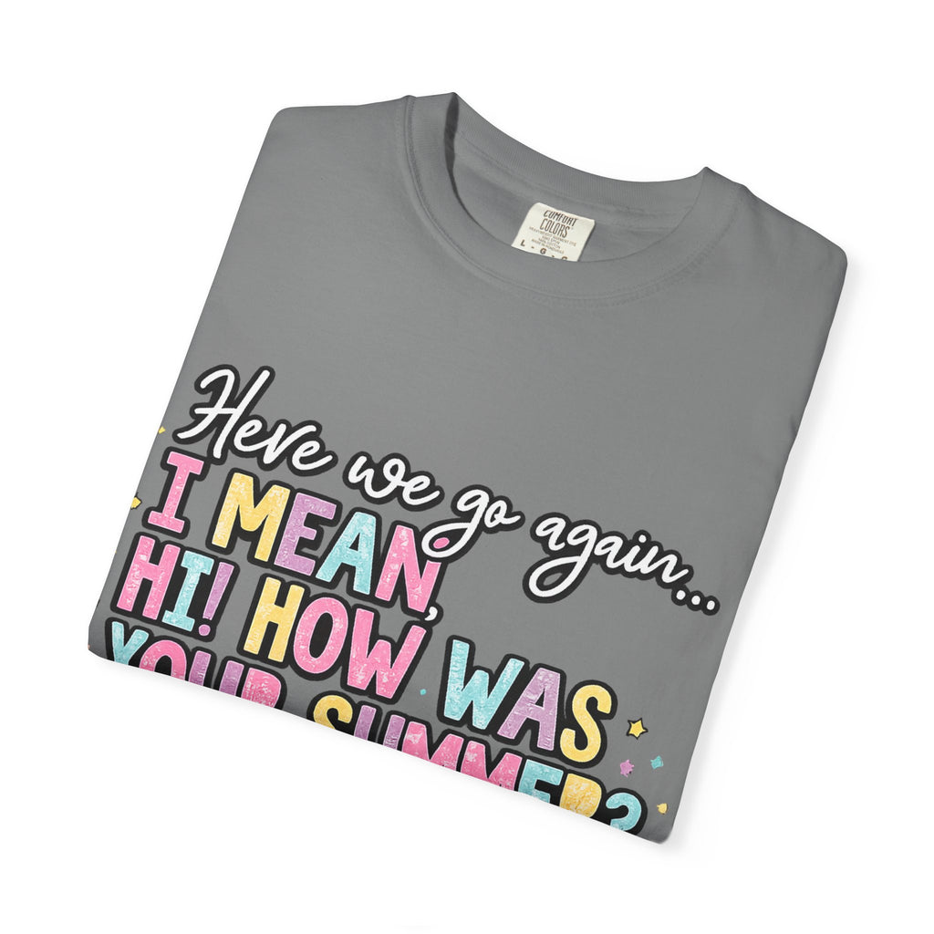 Funny Back-to-School T-Shirt — "Here we go again... I MEAN HI! HOW WAS YOUR SUMMER?"