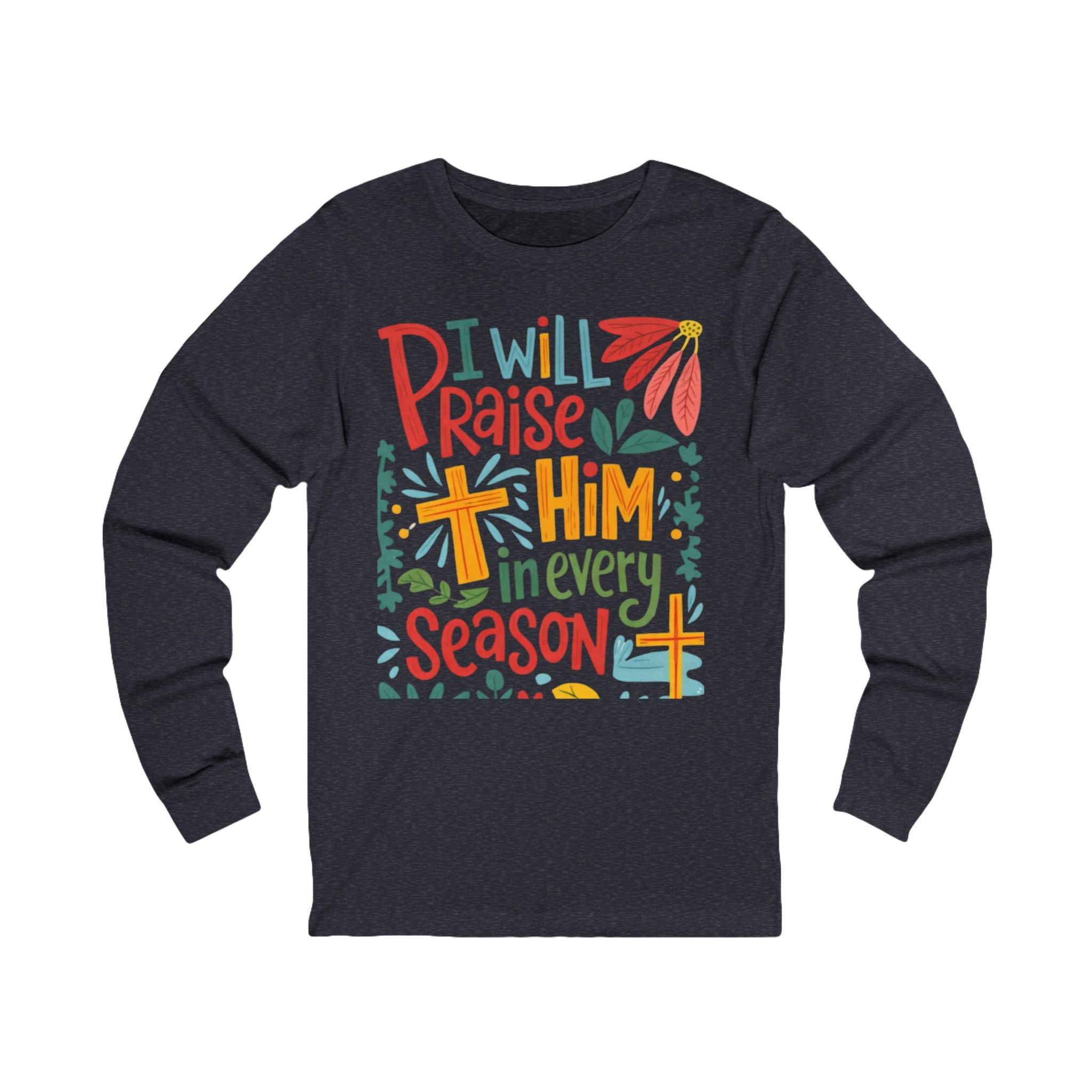 Long Sleeve Tee — “I Will Praise Him in Every Season” Christian Faith Graphic