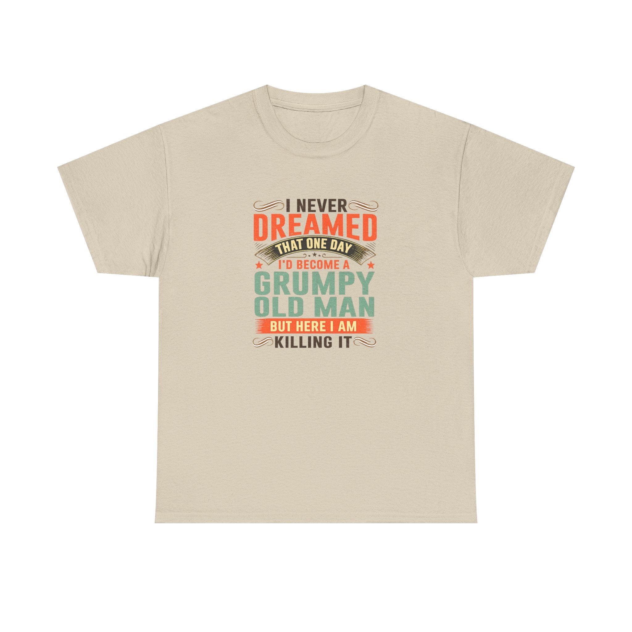 Grumpy Old Man T-Shirt — "I Never Dreamed I’d Become a Grumpy Old Man but Here I Am Killing It"