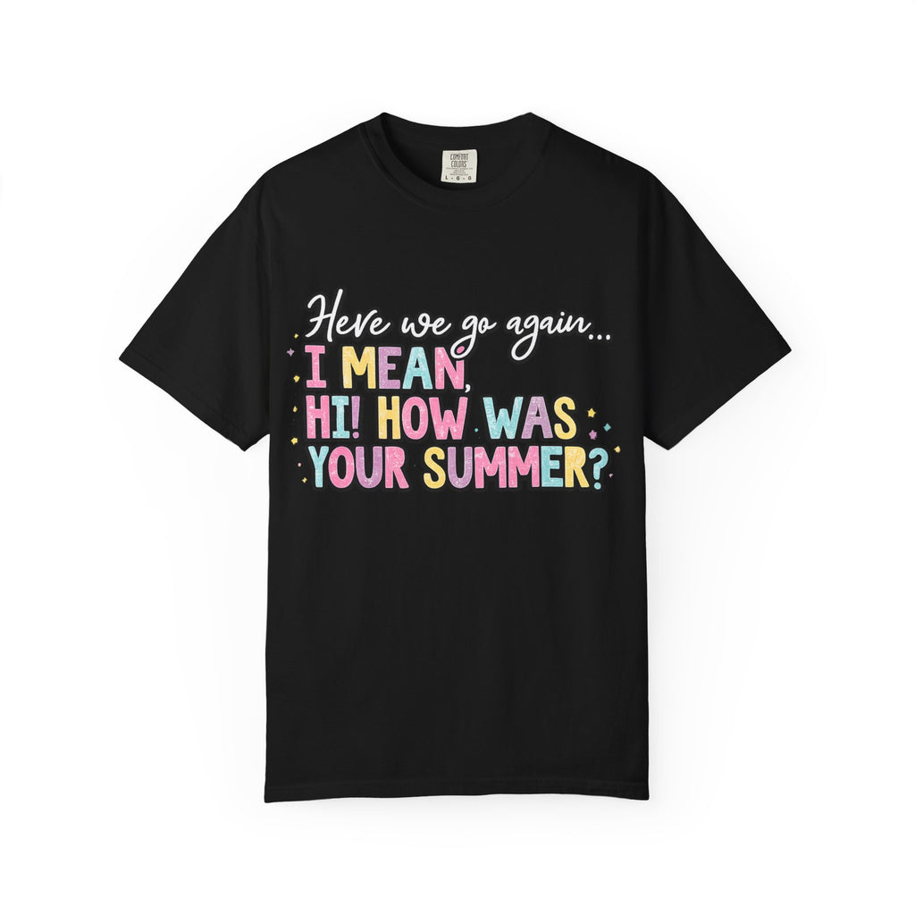 Funny Back-to-School T-Shirt — "Here we go again... I MEAN HI! HOW WAS YOUR SUMMER?"