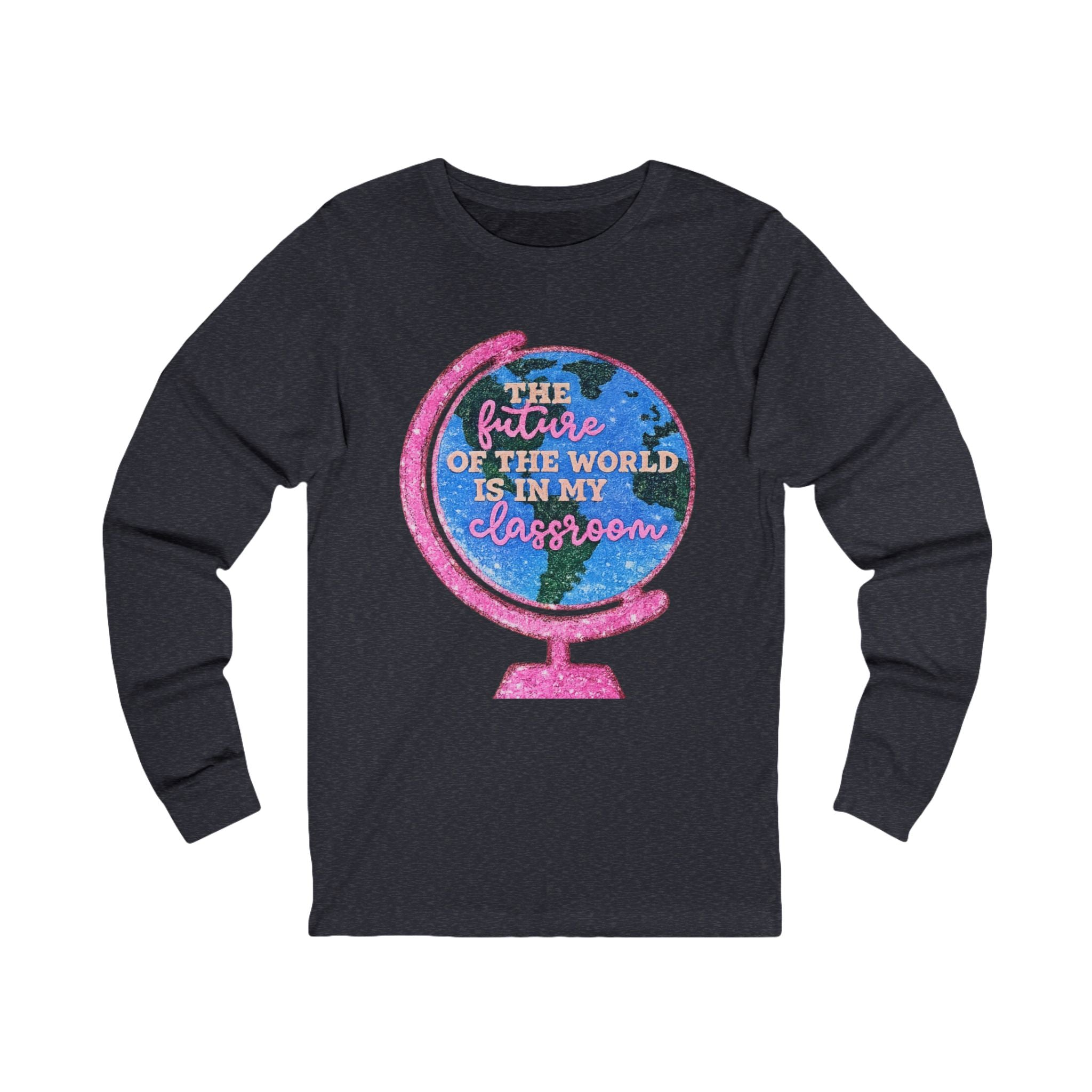 Long Sleeve Tee — "The Future of the World Is in My Classroom" Teacher Shirt