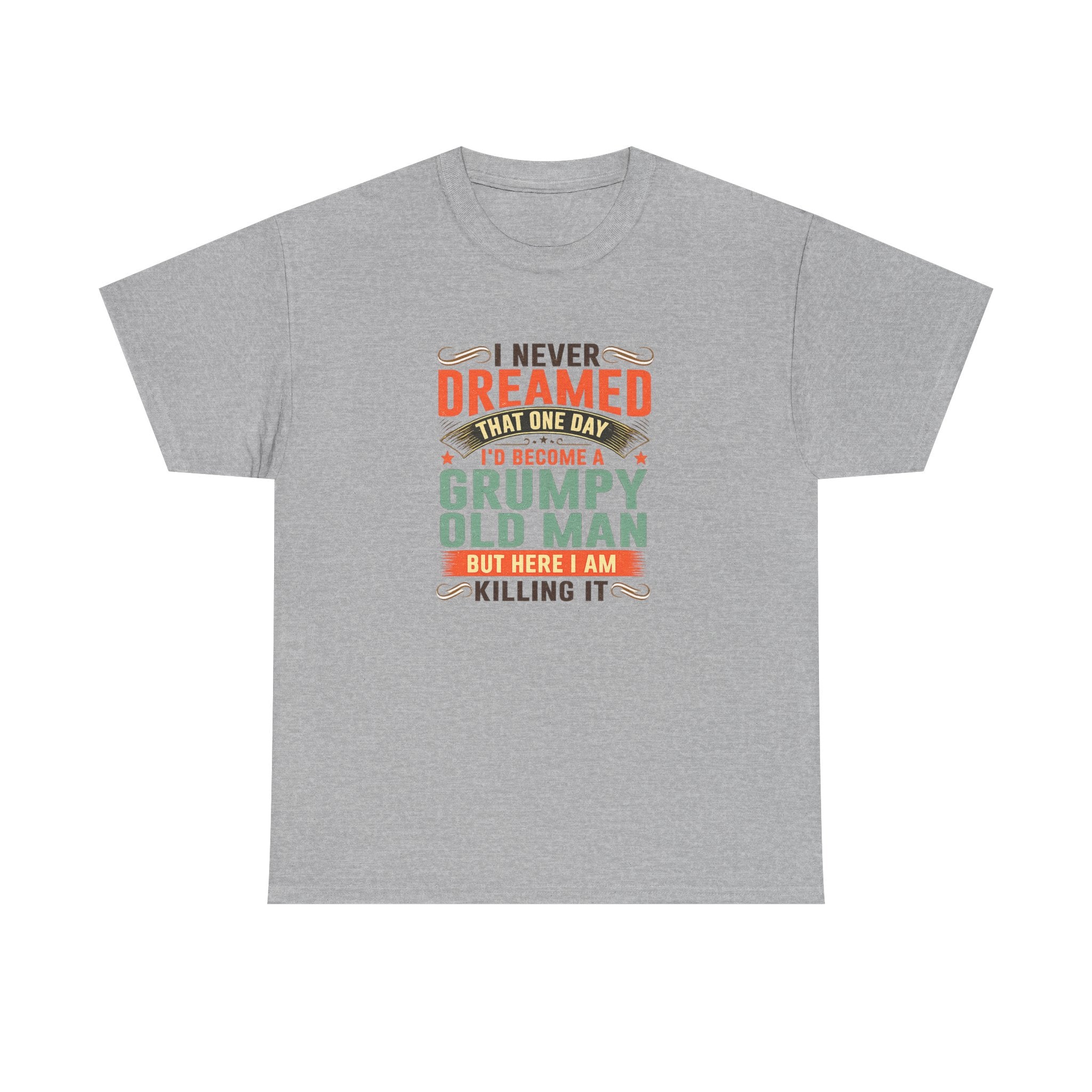 Grumpy Old Man T-Shirt — "I Never Dreamed I’d Become a Grumpy Old Man but Here I Am Killing It"