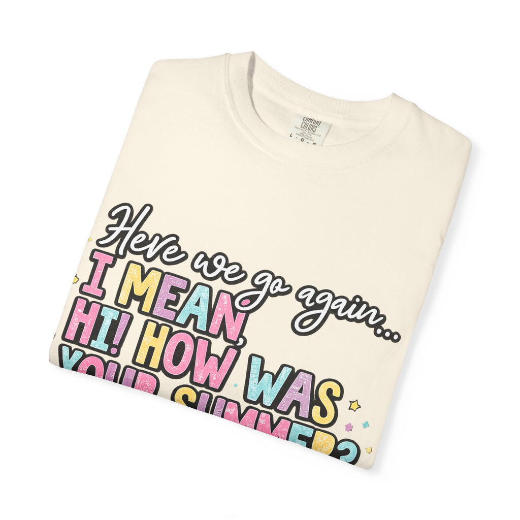 Funny Back-to-School T-Shirt — "Here we go again... I MEAN HI! HOW WAS YOUR SUMMER?"