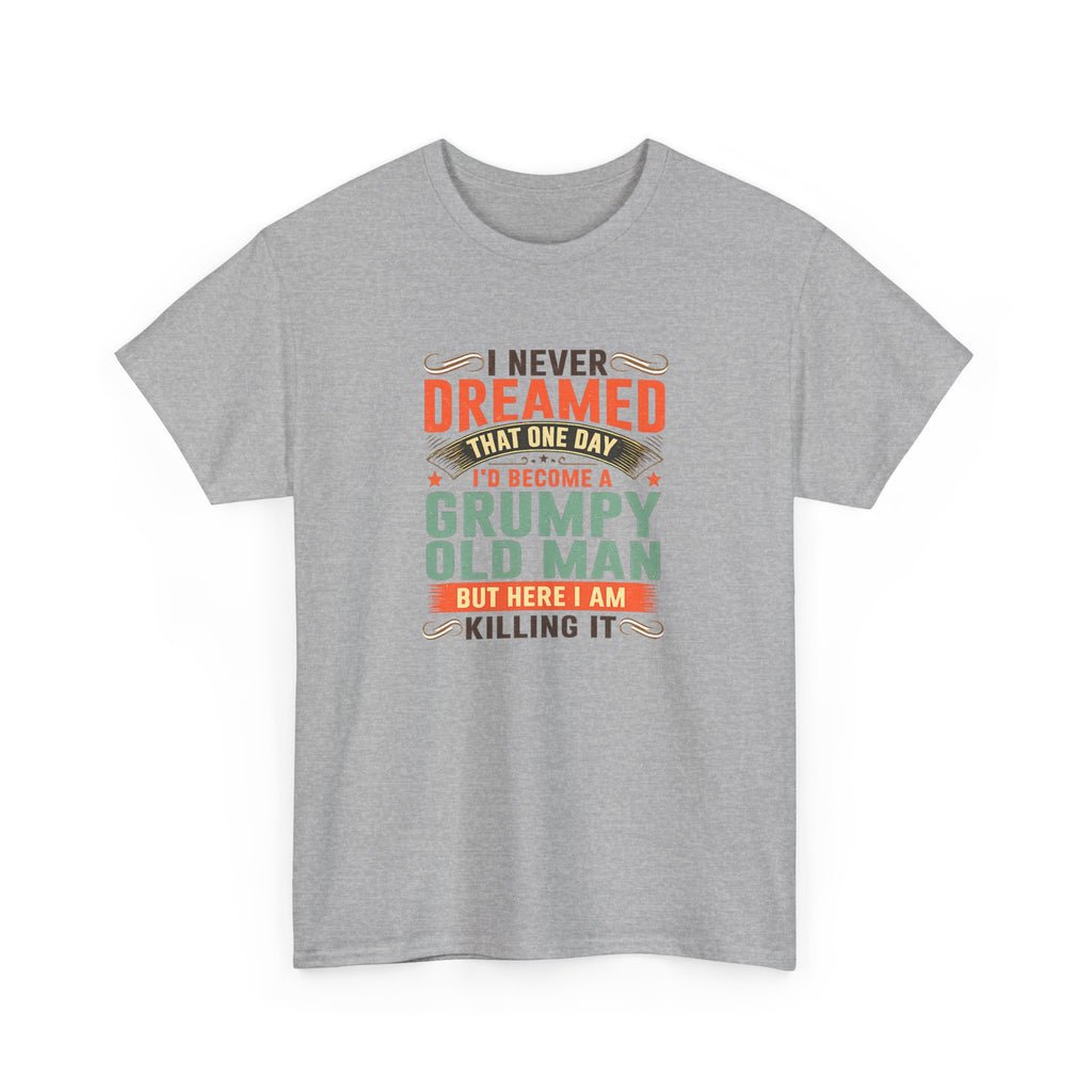 Grumpy Old Man T-Shirt — "I Never Dreamed I’d Become a Grumpy Old Man but Here I Am Killing It"