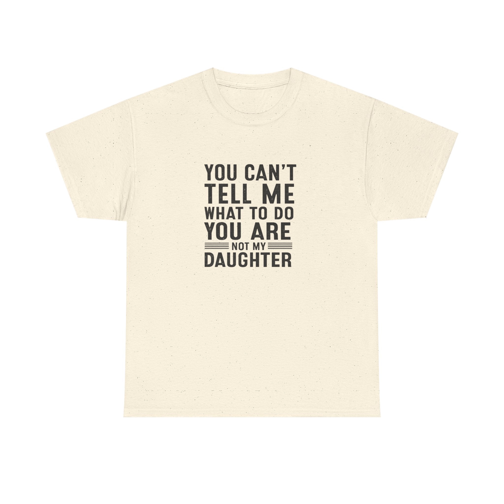 T‑Shirt — "You Can't Tell Me What To Do You Are Not My Daughter" Statement Tee