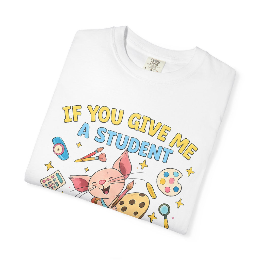 Teacher Appreciation T‑Shirt — "If You Give Me a Student I Will Love Them" Cute Classroom Art Tee