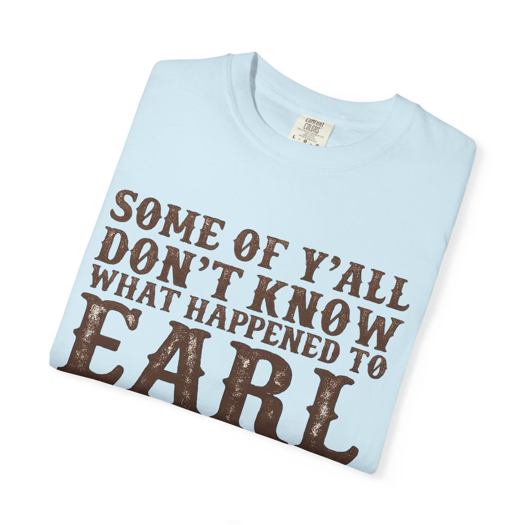 Some of Y’all Don’t Know What Happened to Earl T-Shirt — Funny Southern Cowboy Tee