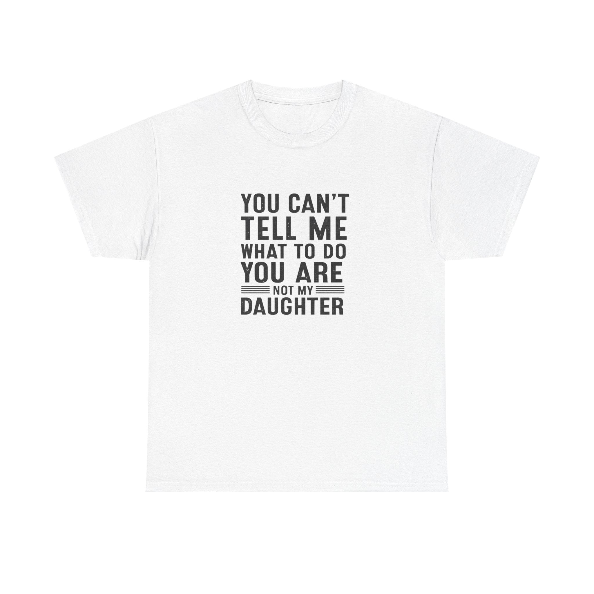 T‑Shirt — "You Can't Tell Me What To Do You Are Not My Daughter" Statement Tee