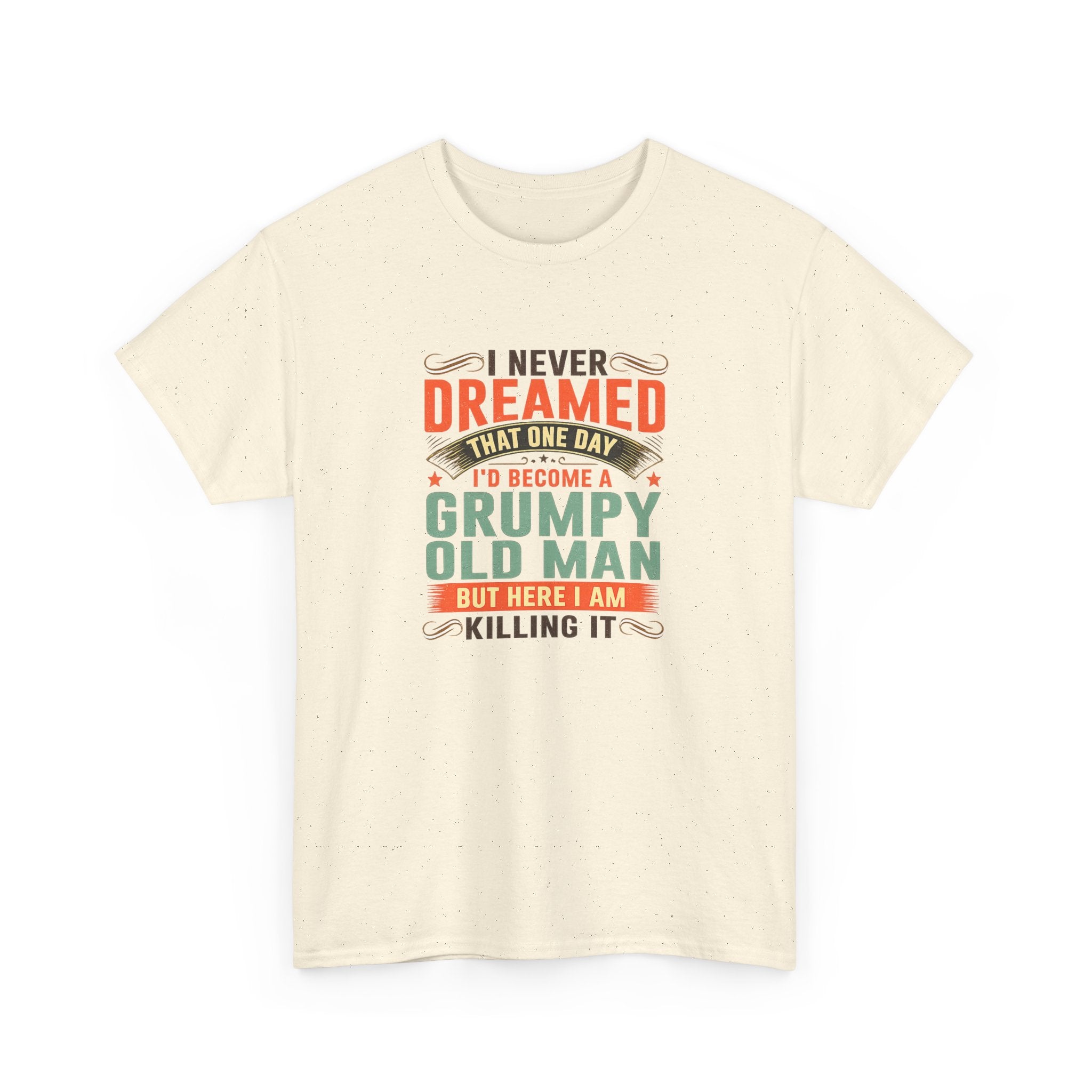 Grumpy Old Man T-Shirt — "I Never Dreamed I’d Become a Grumpy Old Man but Here I Am Killing It"