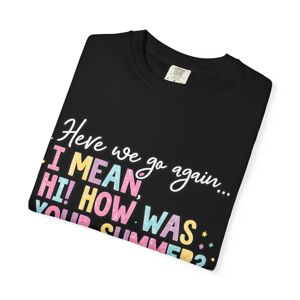 Funny Back-to-School T-Shirt — "Here we go again... I MEAN HI! HOW WAS YOUR SUMMER?"