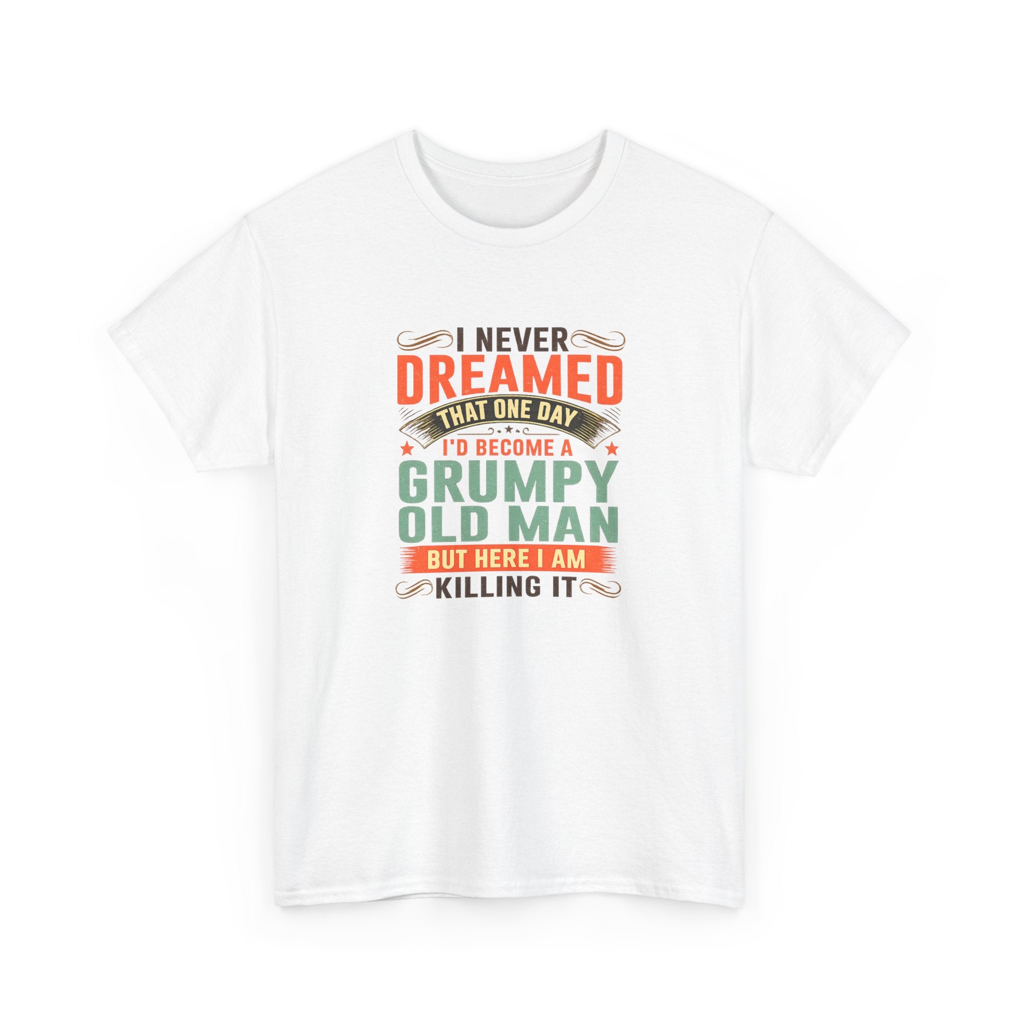 Grumpy Old Man T-Shirt — "I Never Dreamed I’d Become a Grumpy Old Man but Here I Am Killing It"