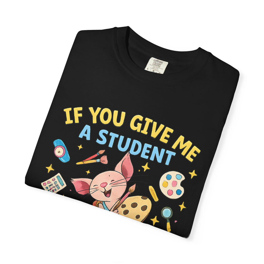 Teacher Appreciation T‑Shirt — "If You Give Me a Student I Will Love Them" Cute Classroom Art Tee