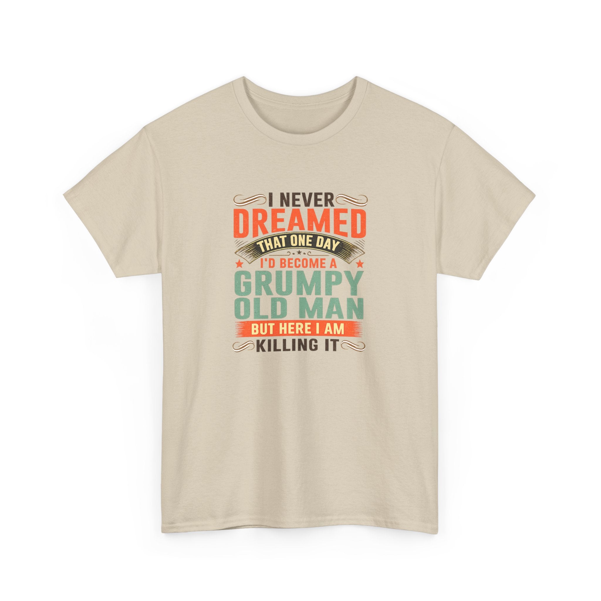 Grumpy Old Man T-Shirt — "I Never Dreamed I’d Become a Grumpy Old Man but Here I Am Killing It"