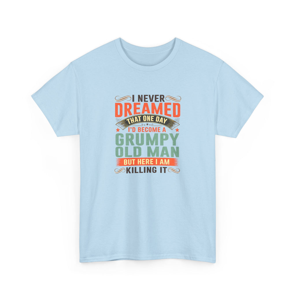 Grumpy Old Man T-Shirt — "I Never Dreamed I’d Become a Grumpy Old Man but Here I Am Killing It"