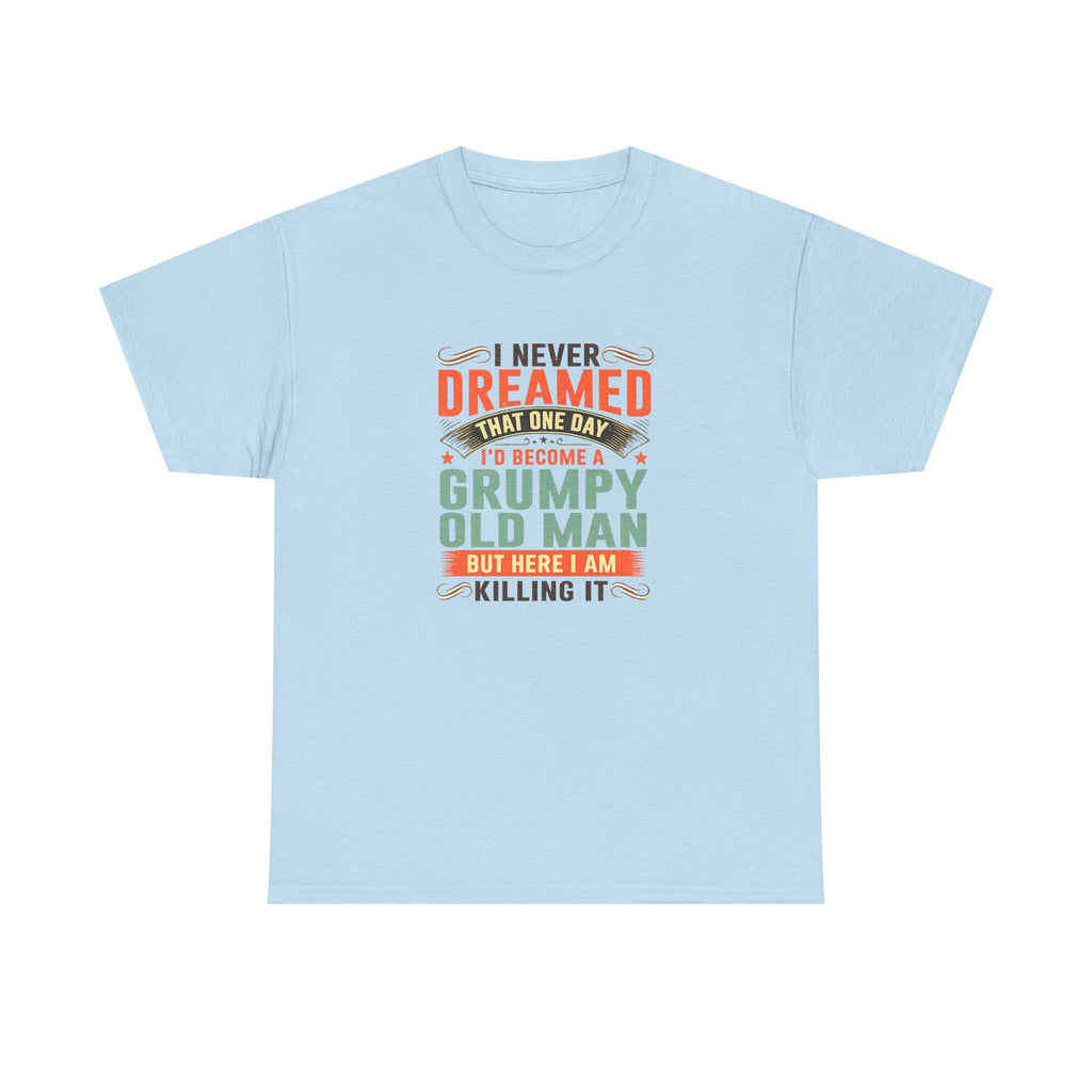 Grumpy Old Man T-Shirt — "I Never Dreamed I’d Become a Grumpy Old Man but Here I Am Killing It"