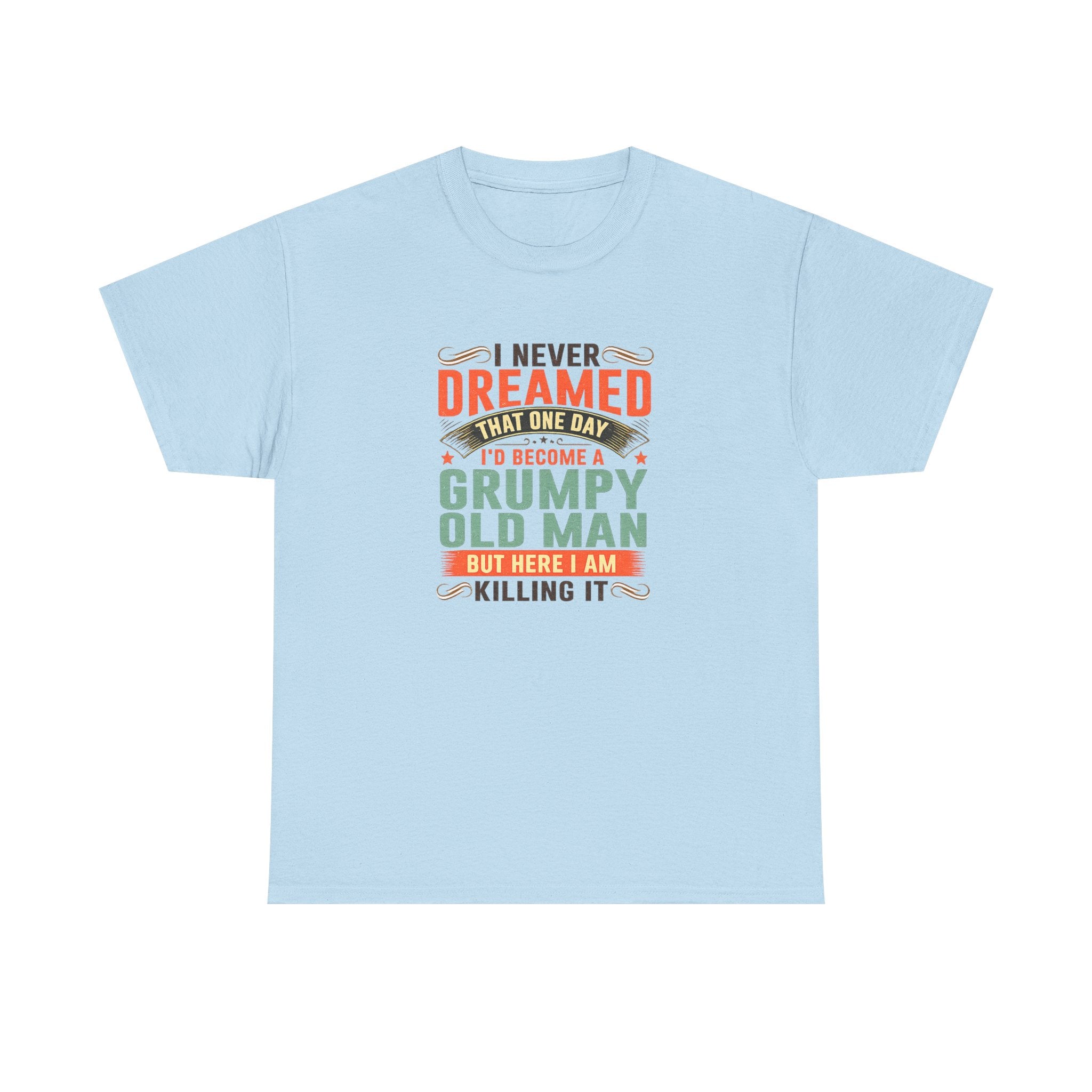 Grumpy Old Man T-Shirt — "I Never Dreamed I’d Become a Grumpy Old Man but Here I Am Killing It"